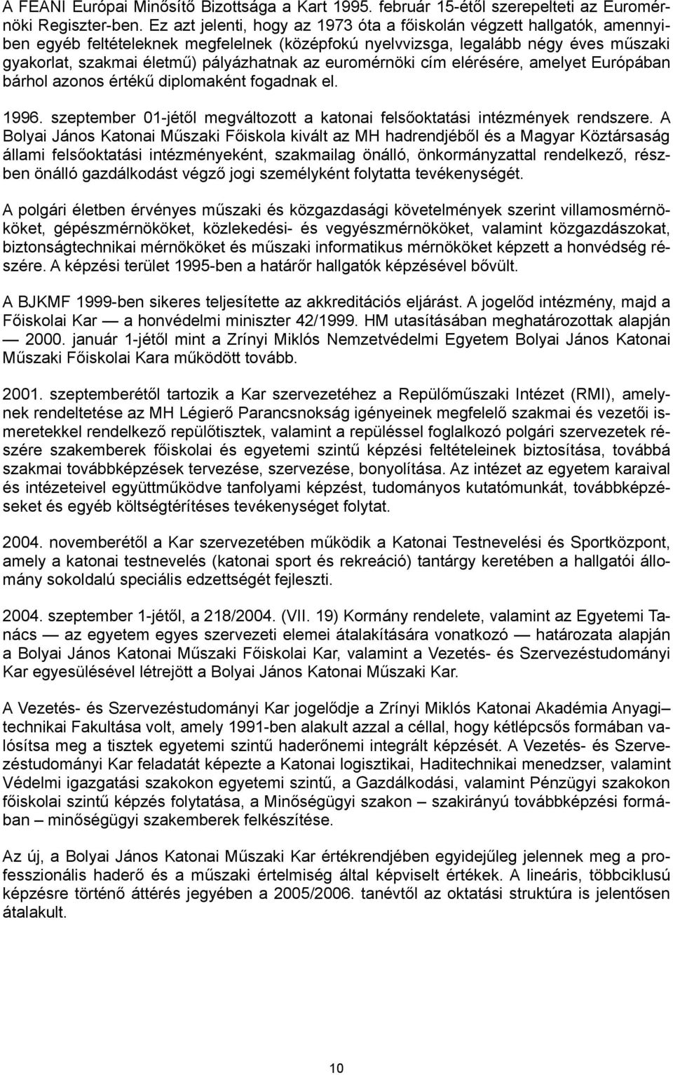 az euromérnöki cím elérésére, amelyet Európában bárhol azonos értékű diplomaként fogadnak el. 1996. szeptember 01-jétől megváltozott a katonai felsőoktatási intézmények rendszere.