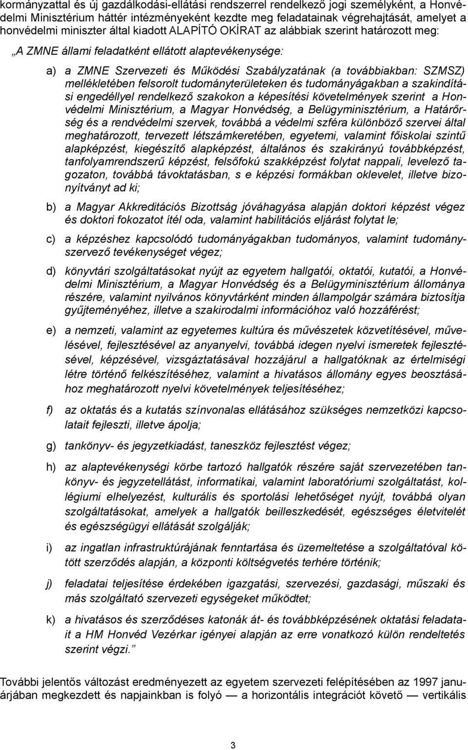 mellékletében felsorolt tudományterületeken és tudományágakban a szakindítá si engedéllyel rendelkező szakokon a képesítési követelmények szerint a Hon védelmi Minisztérium, a Magyar Honvédség, a