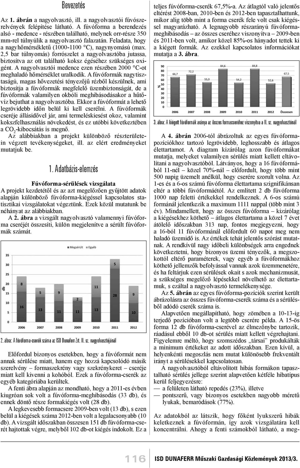 2,5 bar túlnyomás) forrószelet a nagyolvasztóba jutassa, biztosítva az ott található koksz égéséhez szükséges oxigént. A nagyolvasztói medence ezen részében 2000 C-ot meghaladó hőmérséklet uralkodik.