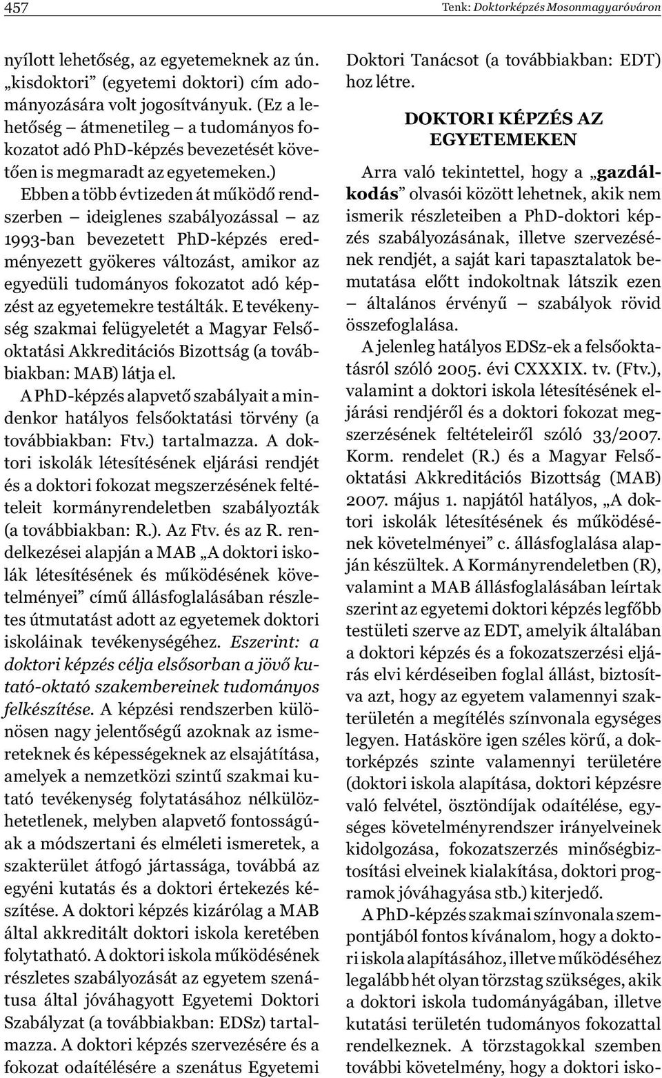 ) Ebben a több évtizeden át működő rendszerben ideiglenes szabályozással az 1993-ban bevezetett PhD-képzés eredményezett gyökeres változást, amikor az egyedüli tudományos fokozatot adó képzést az