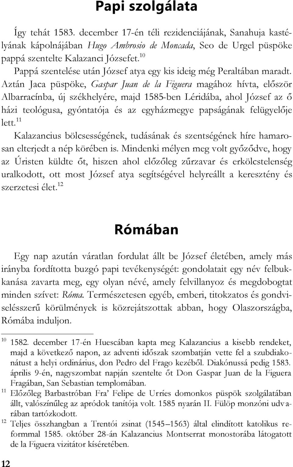 Aztán Jaca püspöke, Gaspar Juan de la Figuera magához hívta, először Albarracínba, új székhelyére, majd 1585-ben Léridába, ahol József az ő házi teológusa, gyóntatója és az egyházmegye papságának