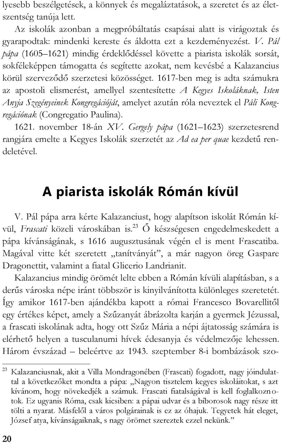 Pál pápa (1605 1621) mindig érdeklődéssel követte a piarista iskolák sorsát, sokféleképpen támogatta és segítette azokat, nem kevésbé a Kalazancius körül szerveződő szerzetesi közösséget.