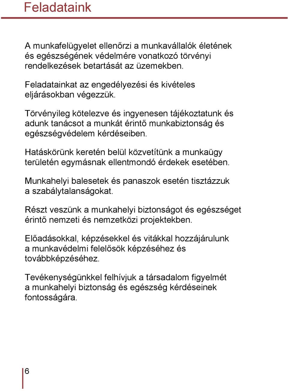 Hatáskörünk keretén belül közvetítünk a munkaügy területén egymásnak ellentmondó érdekek esetében. Munkahelyi balesetek és panaszok esetén tisztázzuk a szabálytalanságokat.