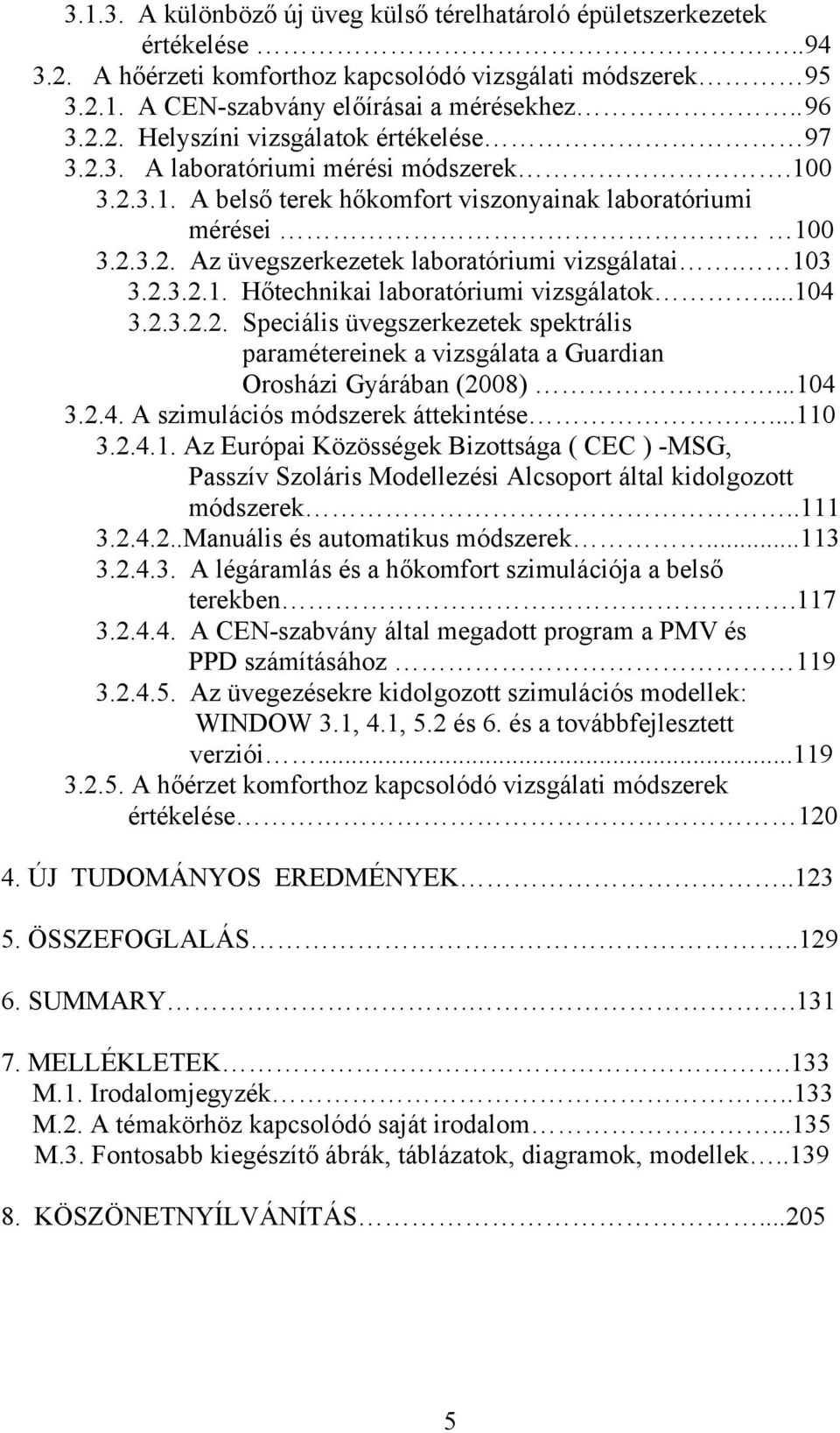 ..104 3.2.3.2.2. Speciális üvegszerkezetek spektrális paramétereinek a vizsgálata a Guardian Orosházi Gyárában (2008)...104 3.2.4. A szimulációs módszerek áttekintése...110 3.2.4.1. Az Európai Közösségek Bizottsága ( CEC ) -MSG, Passzív Szoláris Modellezési Alcsoport által kidolgozott módszerek.