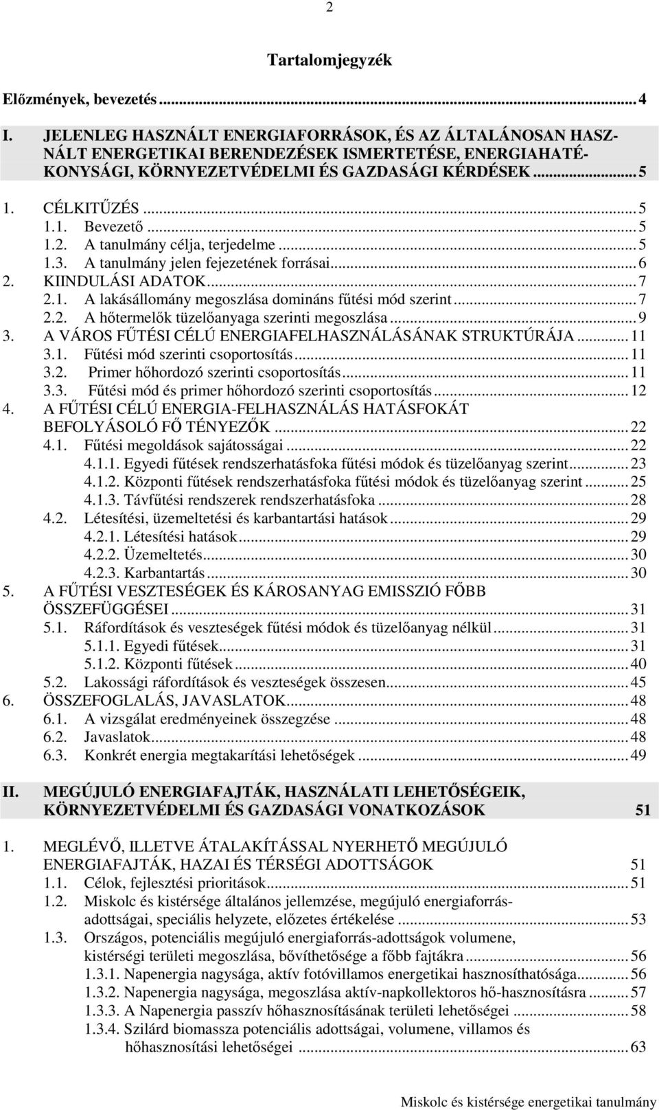 ..5 1.2. A tanulmány célja, terjedelme...5 1.3. A tanulmány jelen fejezetének forrásai...6 2. KIINDULÁSI ADATOK...7 2.1. A lakásállomány megoszlása domináns főtési mód szerint...7 2.2. A hıtermelık tüzelıanyaga szerinti megoszlása.