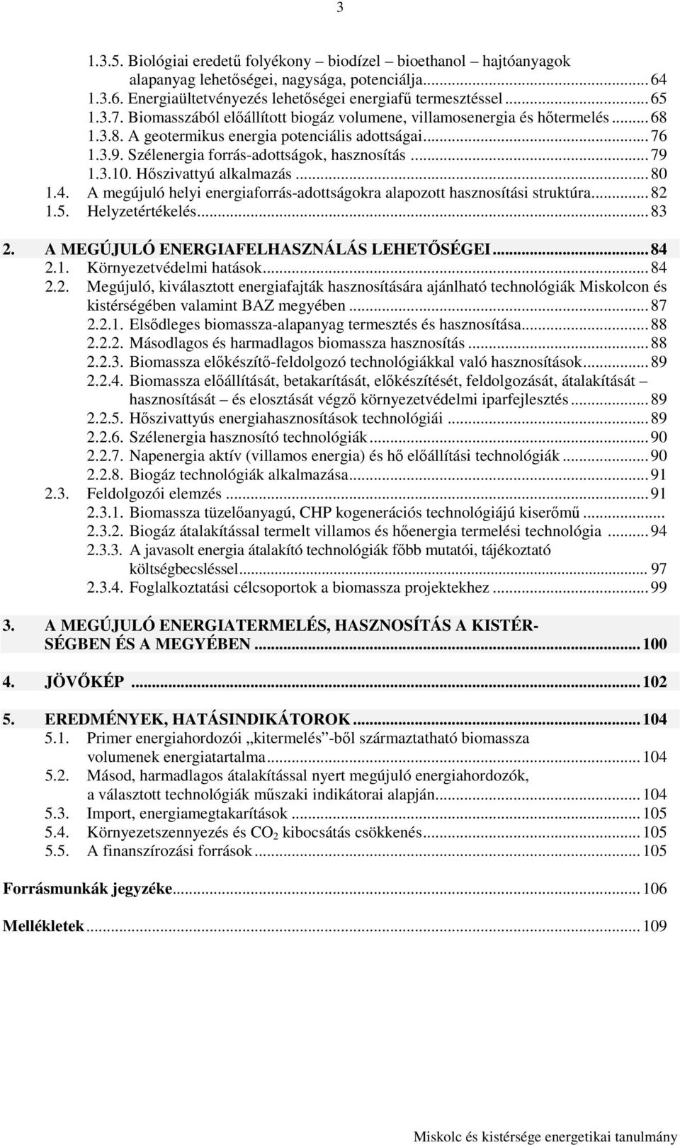 Hıszivattyú alkalmazás...80 1.4. A megújuló helyi energiaforrás-adottságokra alapozott hasznosítási struktúra...82 1.5. Helyzetértékelés...83 2. A MEGÚJULÓ ENERGIAFELHASZNÁLÁS LEHETİSÉGEI...84 2.1. Környezetvédelmi hatások.