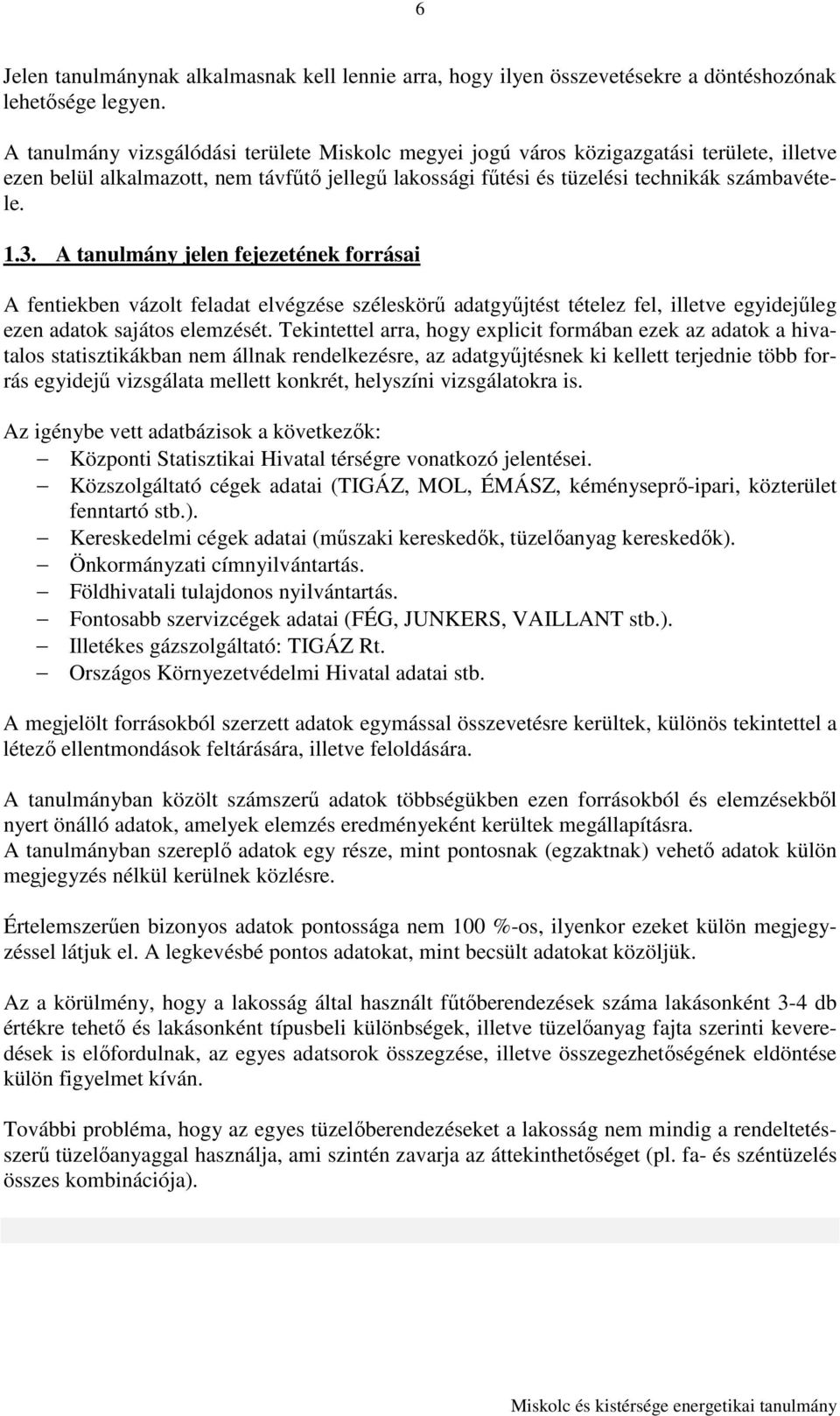 A tanulmány jelen fejezetének forrásai A fentiekben vázolt feladat elvégzése széleskörő adatgyőjtést tételez fel, illetve egyidejőleg ezen adatok sajátos elemzését.