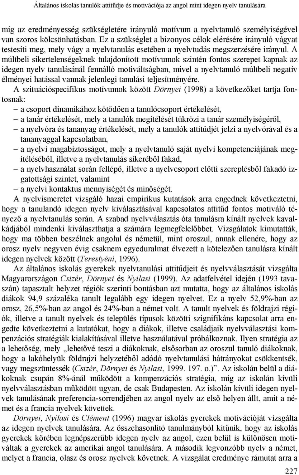 A múltbeli sikertelenségeknek tulajdonított motívumok szintén fontos szerepet kapnak az idegen nyelv tanulásánál fennálló motiváltságban, mivel a nyelvtanuló múltbeli negatív élményei hatással vannak