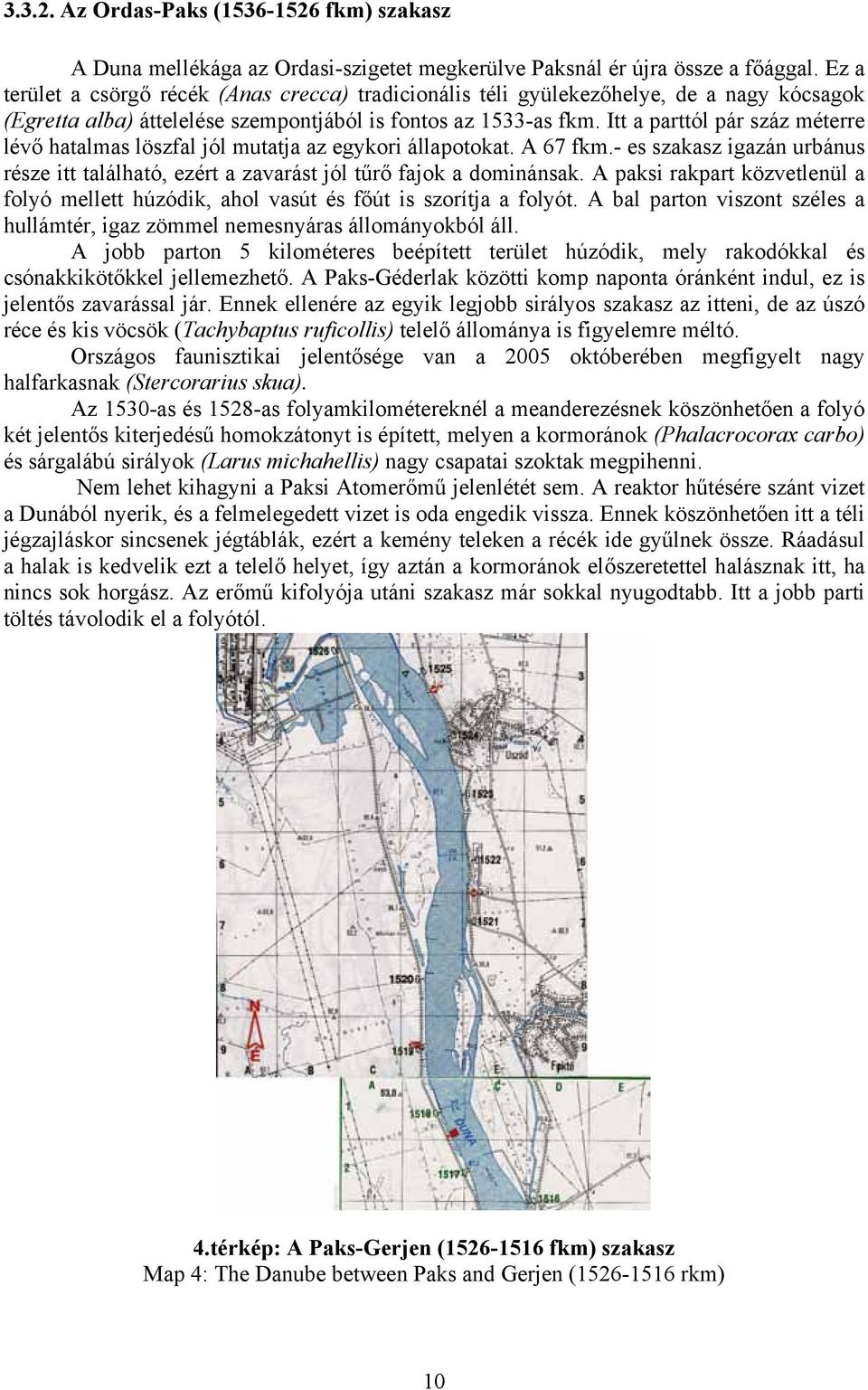 Itt a parttól pár száz méterre lévő hatalmas löszfal jól mutatja az egykori állapotokat. A 67 fkm.- es szakasz igazán urbánus része itt található, ezért a zavarást jól tűrő fajok a dominánsak.