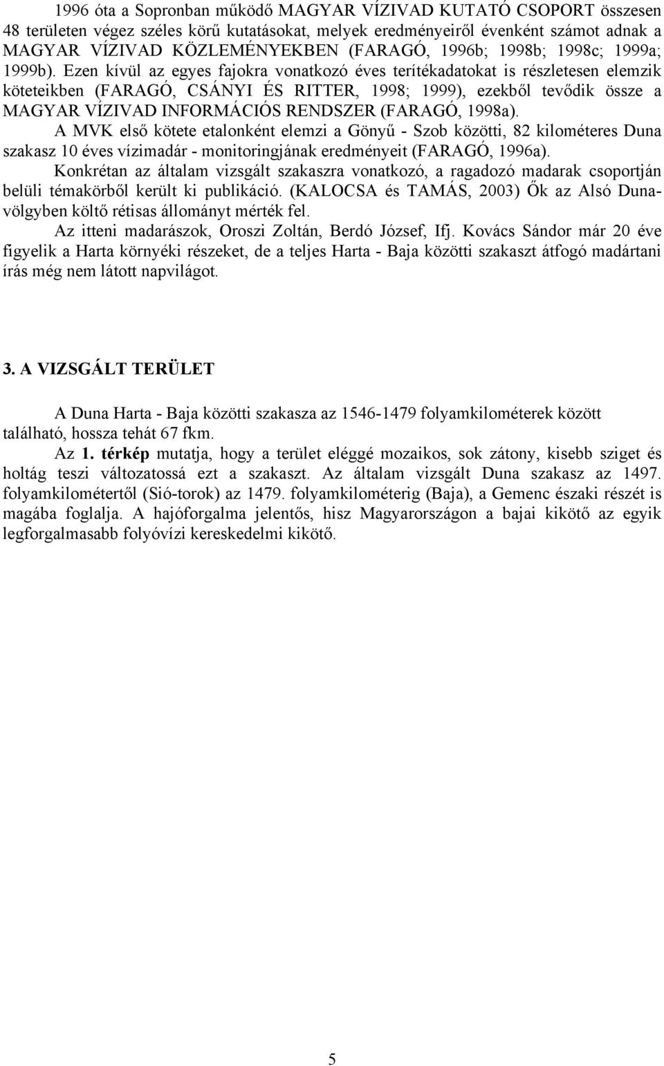 Ezen kívül az egyes fajokra vonatkozó éves terítékadatokat is részletesen elemzik köteteikben (FARAGÓ, CSÁNYI ÉS RITTER, 1998; 1999), ezekből tevődik össze a MAGYAR VÍZIVAD INFORMÁCIÓS RENDSZER