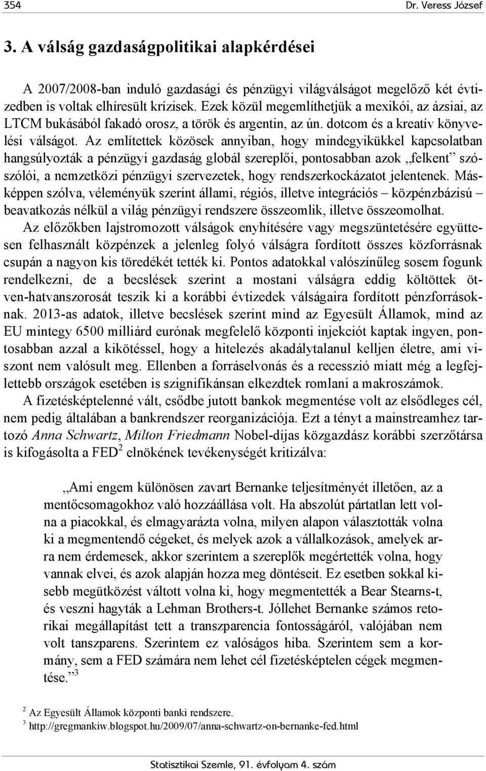 Az említettek közösek annyiban, hogy mindegyikükkel kapcsolatban hangsúlyozták a pénzügyi gazdaság globál szereplői, pontosabban azok felkent szószólói, a nemzetközi pénzügyi szervezetek, hogy