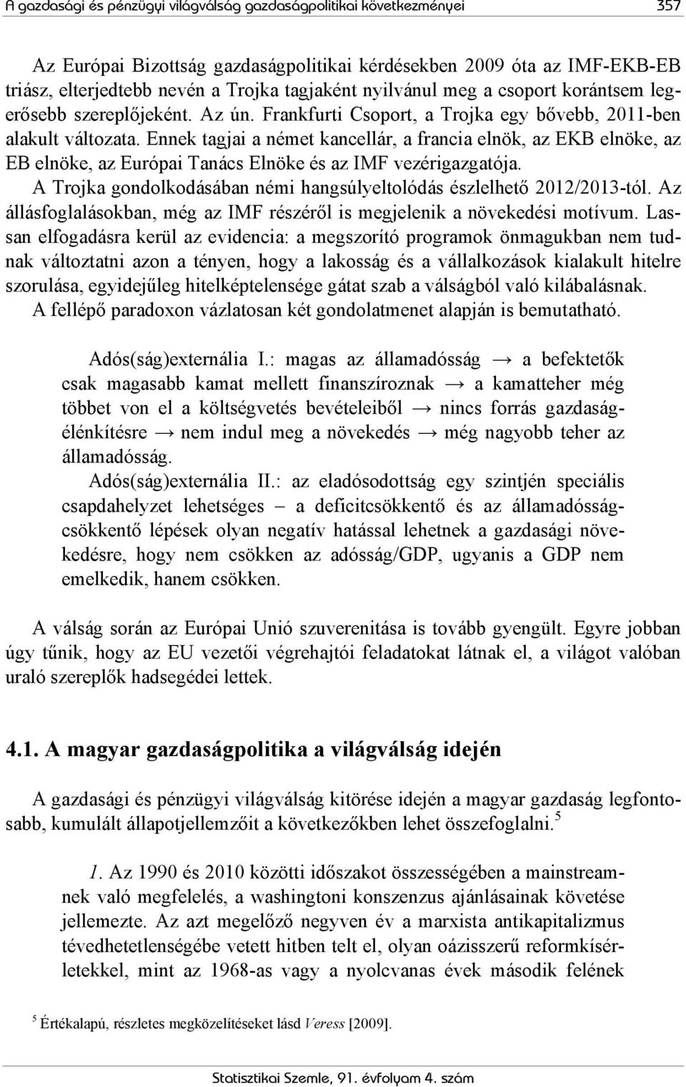 Ennek tagjai a német kancellár, a francia elnök, az EKB elnöke, az EB elnöke, az Európai Tanács Elnöke és az IMF vezérigazgatója.