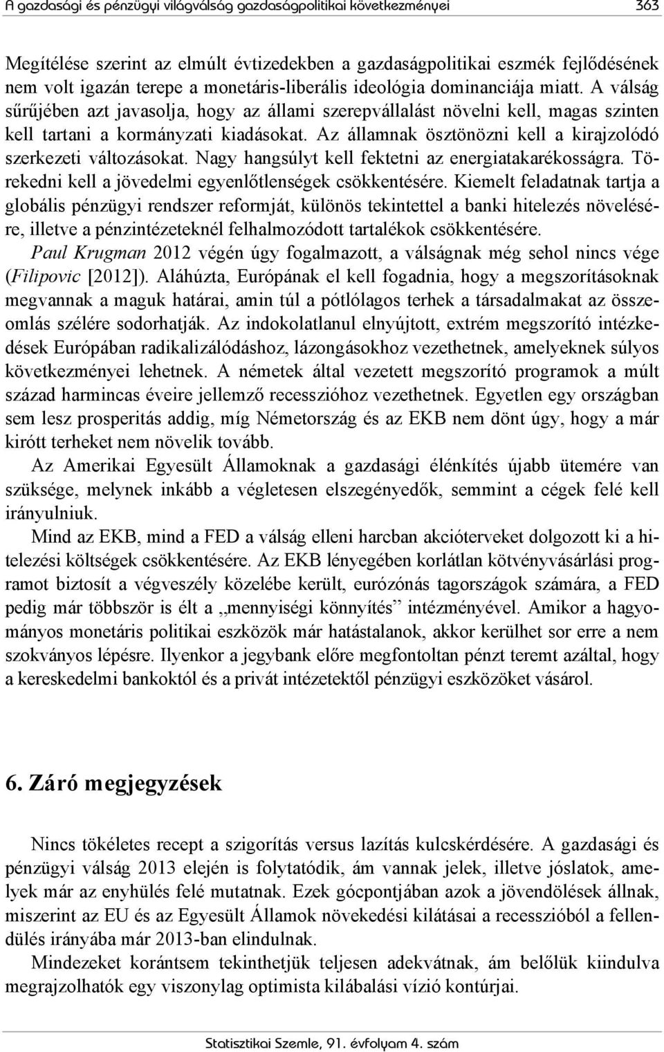 Az államnak ösztönözni kell a kirajzolódó szerkezeti változásokat. Nagy hangsúlyt kell fektetni az energiatakarékosságra. Törekedni kell a jövedelmi egyenlőtlenségek csökkentésére.