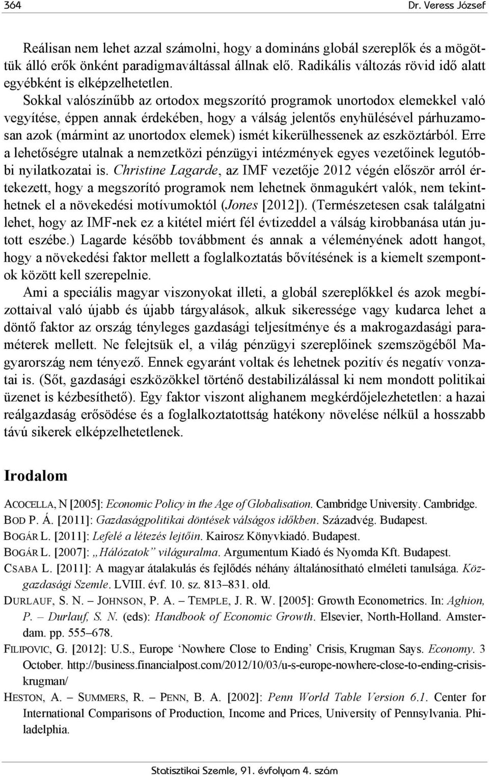 Sokkal valószínűbb az ortodox megszorító programok unortodox elemekkel való vegyítése, éppen annak érdekében, hogy a válság jelentős enyhülésével párhuzamosan azok (mármint az unortodox elemek) ismét