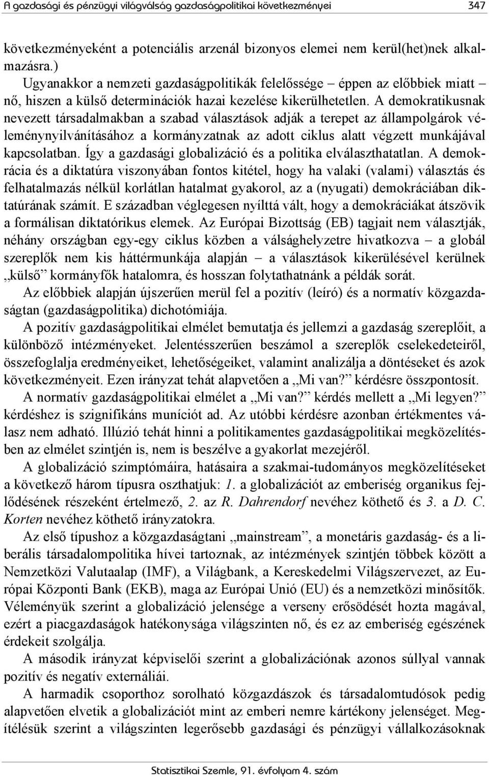 A demokratikusnak nevezett társadalmakban a szabad választások adják a terepet az állampolgárok véleménynyilvánításához a kormányzatnak az adott ciklus alatt végzett munkájával kapcsolatban.