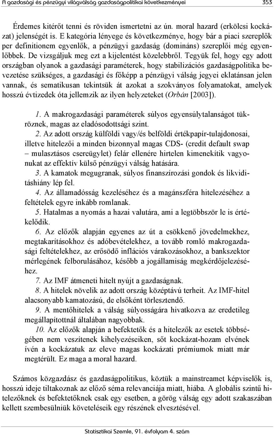 Tegyük fel, hogy egy adott országban olyanok a gazdasági paraméterek, hogy stabilizációs gazdaságpolitika bevezetése szükséges, a gazdasági és főképp a pénzügyi válság jegyei eklatánsan jelen vannak,