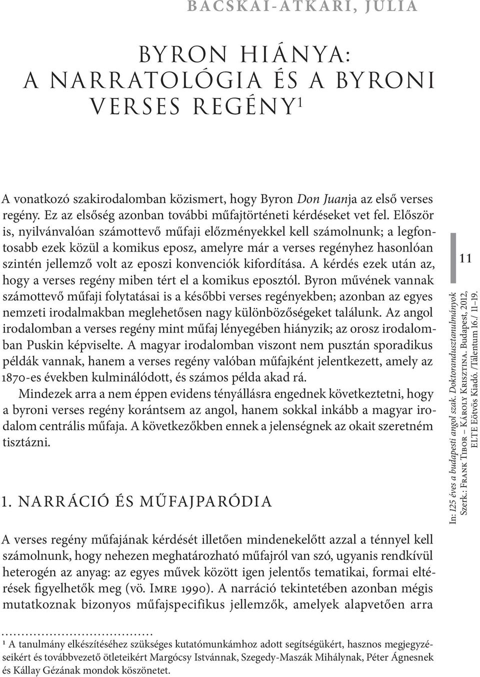 Először is, nyilvánvalóan számottevő műfaji előzményekkel kell számolnunk; a legfontosabb ezek közül a komikus eposz, amelyre már a verses regényhez hasonlóan szintén jellemző volt az eposzi