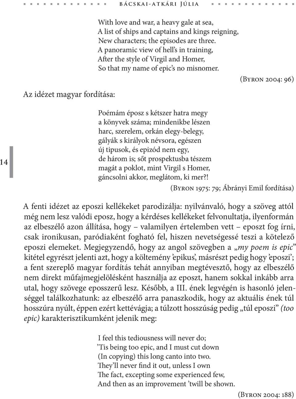 (Byron 2004: 96) 14 Poémám éposz s kétszer hatra megy a könyvek száma; mindenikbe lészen harc, szerelem, orkán elegy-belegy, gályák s királyok névsora, egészen új tipusok, és epizód nem egy, de három