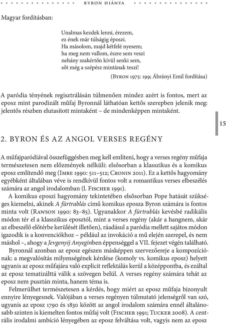 (Byron 1975: 199; Ábrányi Emil fordítása) A paródia tényének regisztrálásán túlmenően mindez azért is fontos, mert az eposz mint parodizált műfaj Byronnál láthatóan kettős szerepben jelenik meg: