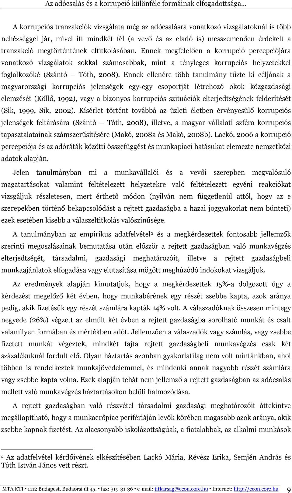 Ennek ellenére több tanulmány tűzte ki céljának a magyarországi korrupciós jelenségek egy-egy csoportját létrehozó okok közgazdasági elemzését (Köllő, 1992), vagy a bizonyos korrupciós szituációk