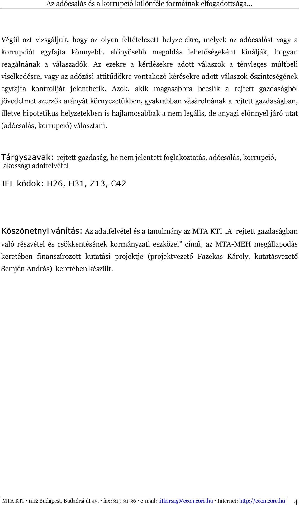 Azok, akik magasabbra becslik a rejtett gazdaságból jövedelmet szerzők arányát környezetükben, gyakrabban vásárolnának a rejtett gazdaságban, illetve hipotetikus helyzetekben is hajlamosabbak a nem