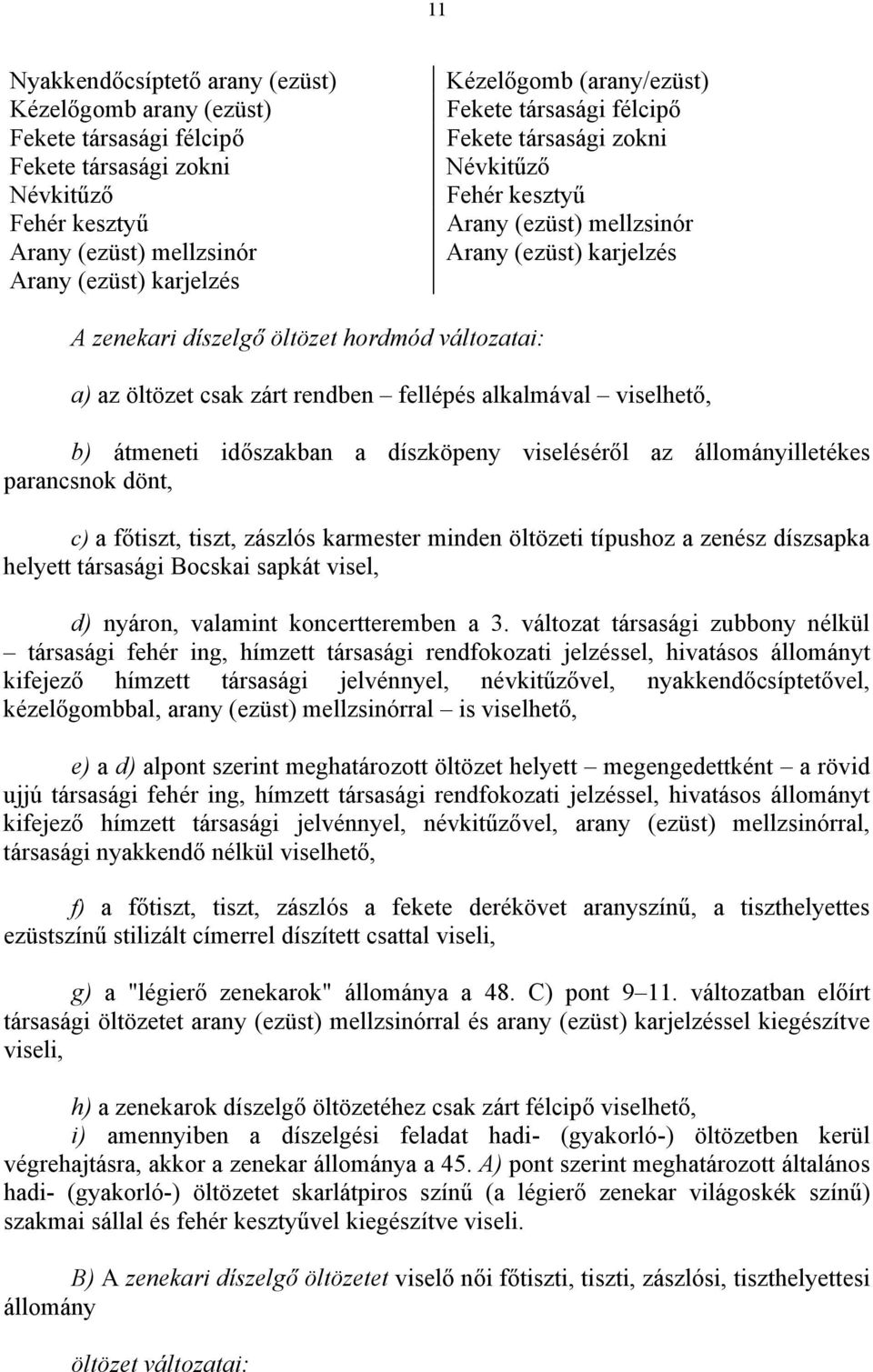 csak zárt rendben fellépés alkalmával viselhető, b) átmeneti időszakban a díszköpeny viseléséről az állományilletékes parancsnok dönt, c) a főtiszt, tiszt, zászlós karmester minden öltözeti típushoz