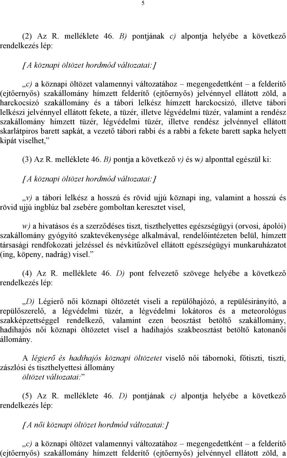 felderítő (ejtőernyős) jelvénnyel ellátott zöld, a harckocsizó szakállomány és a tábori lelkész hímzett harckocsizó, illetve tábori lelkészi jelvénnyel ellátott fekete, a tüzér, illetve légvédelmi