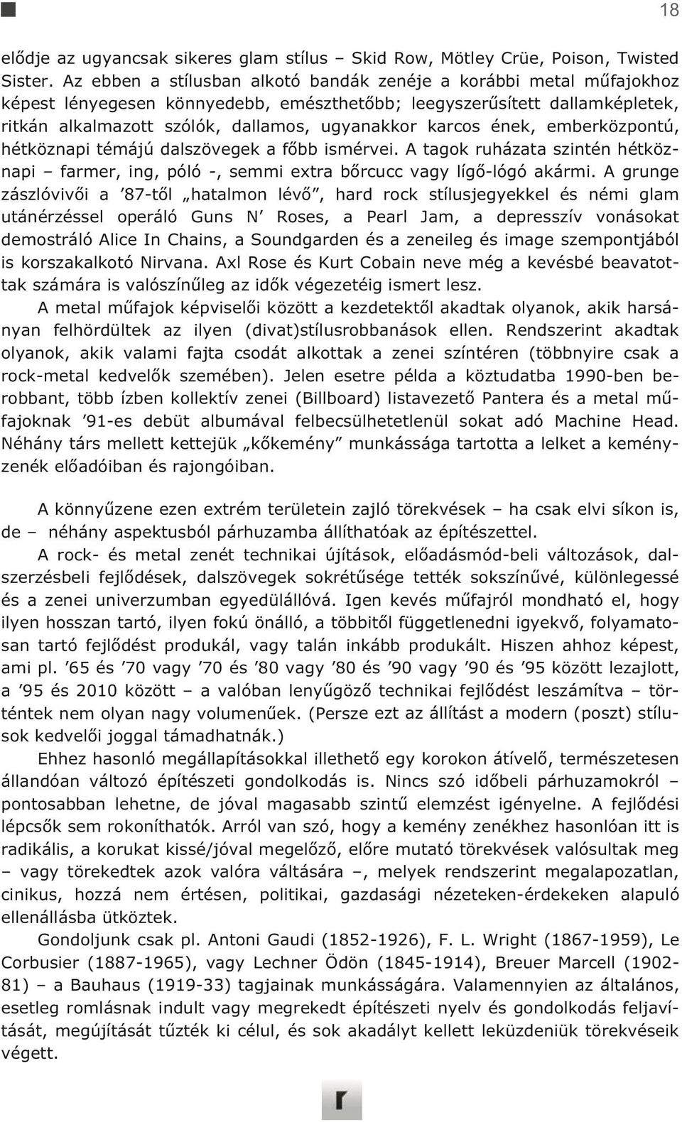 ének, emberközpontú, hétköznapi témájú dalszövegek a fbb ismérvei. A tagok ruházata szintén hétköznapi farmer, ing, póló -, semmi extra brcucc vagy líg-lógó akármi.