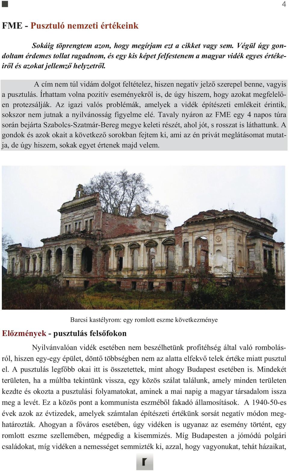 A cím nem túl vidám dolgot feltételez, hiszen negatív jelz szerepel benne, vagyis a pusztulás. Írhattam volna pozitív eseményekrl is, de úgy hiszem, hogy azokat megfelelen protezsálják.