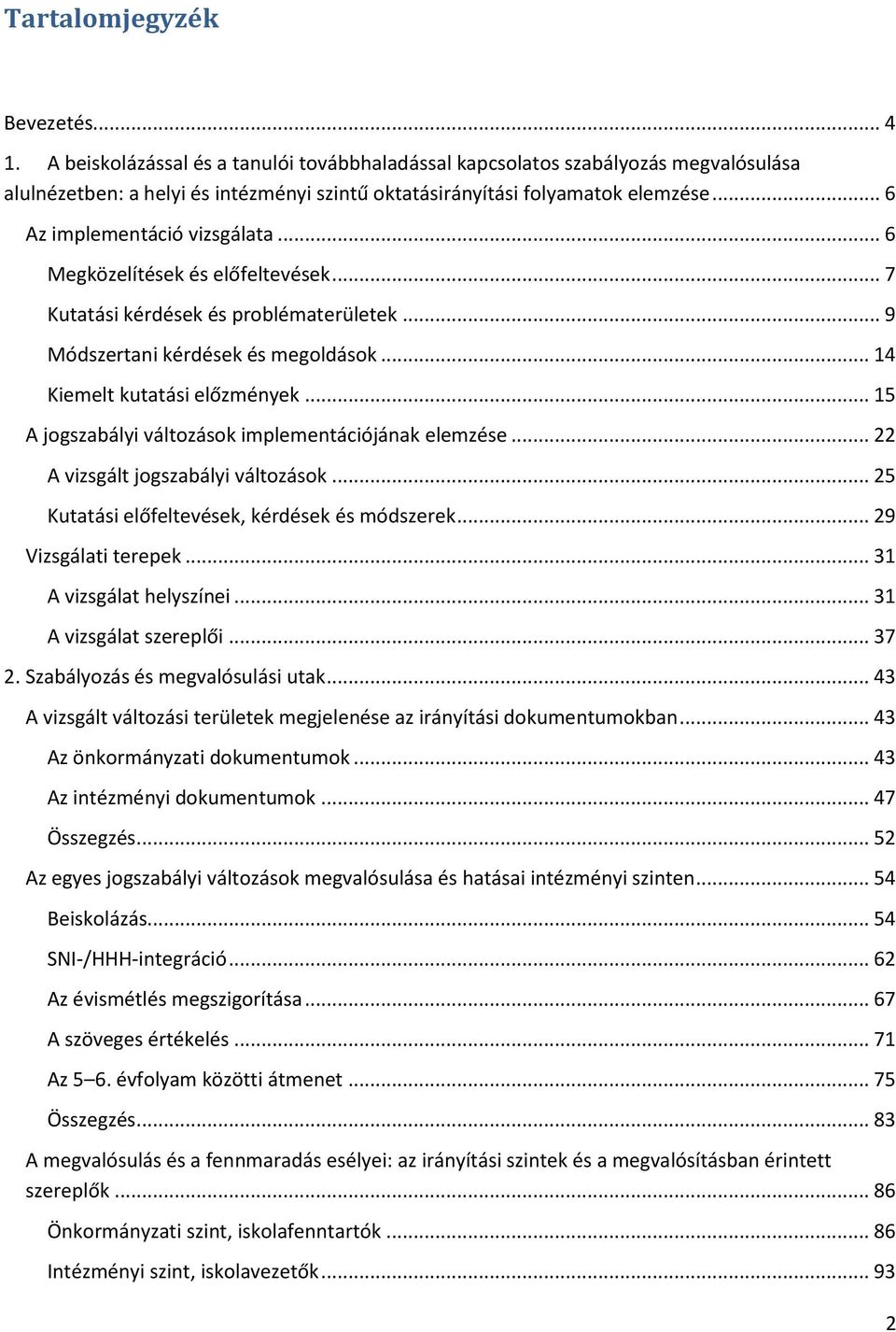 .. 15 A jogszabályi változások implementációjának elemzése... 22 A vizsgált jogszabályi változások... 25 Kutatási előfeltevések, kérdések és módszerek... 29 Vizsgálati terepek.