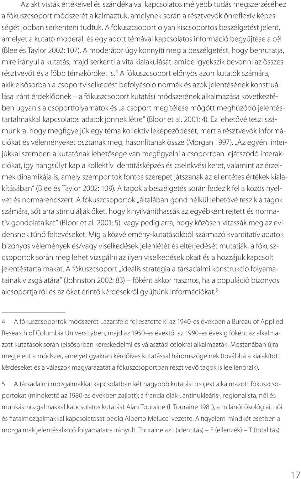 A moderátor úgy könnyíti meg a beszélgetést, hogy bemutatja, mire irányul a kutatás, majd serkenti a vita kialakulását, amibe igyekszik bevonni az összes résztvevőt és a főbb témaköröket is.