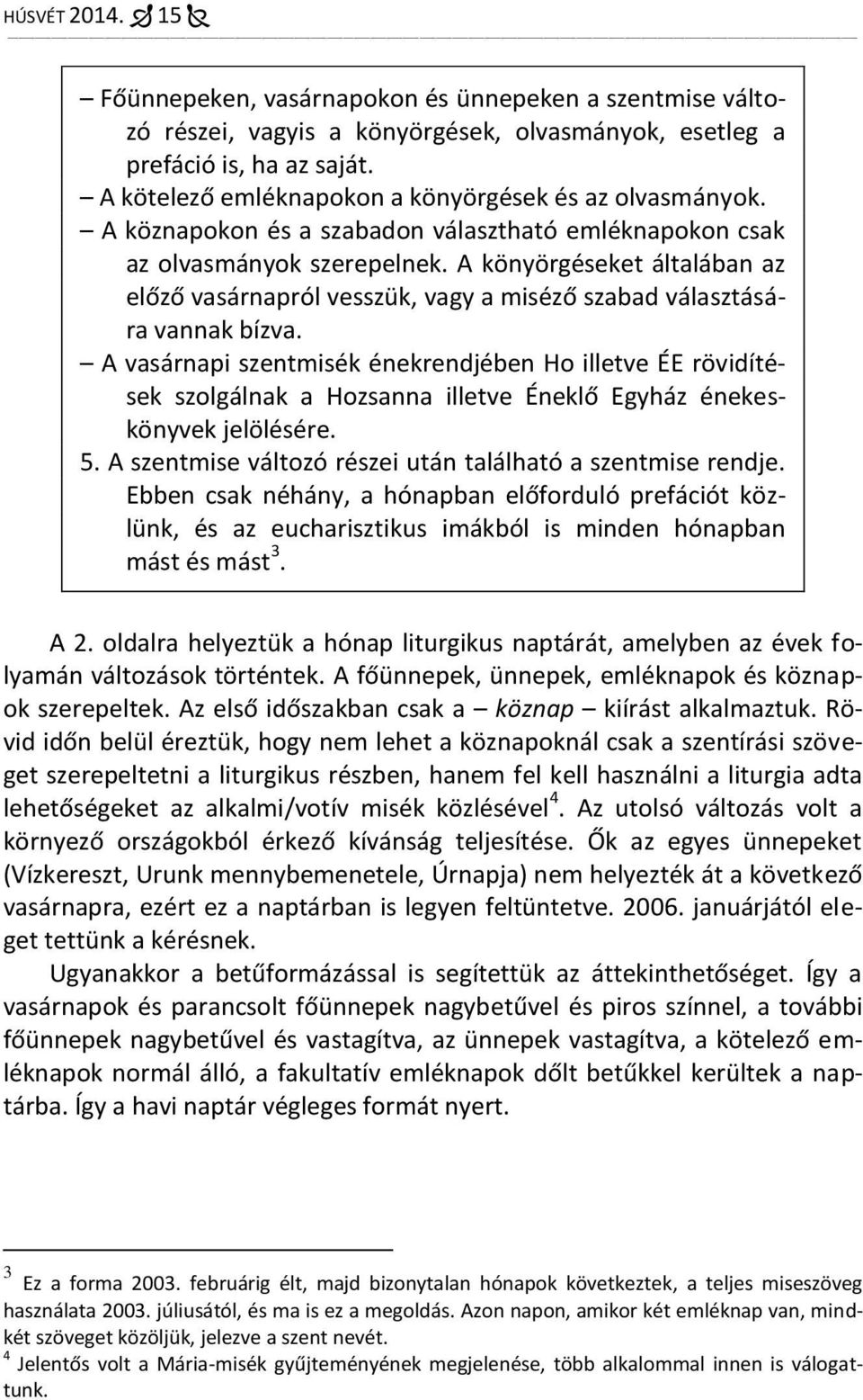 A könyörgéseket általában az előző vasárnapról vesszük, vagy a miséző szabad választására vannak bízva.