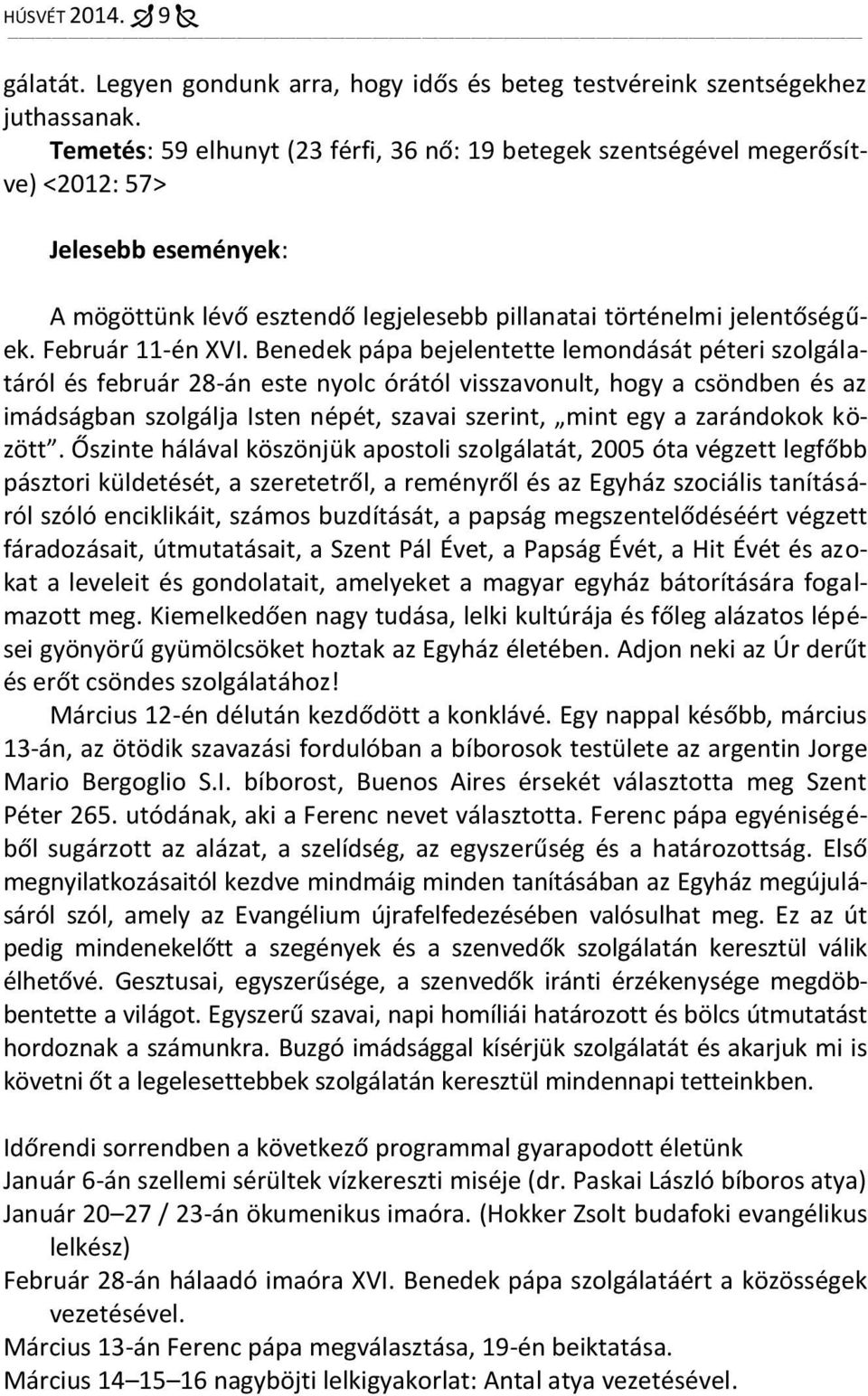 Benedek pápa bejelentette lemondását péteri szolgálatáról és február 28-án este nyolc órától visszavonult, hogy a csöndben és az imádságban szolgálja Isten népét, szavai szerint, mint egy a