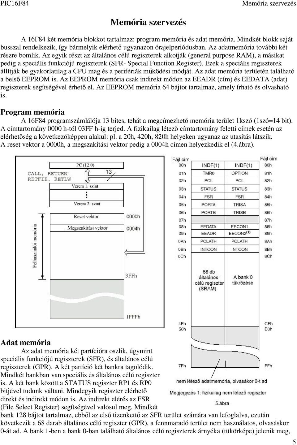 Az egyik részt az általános célú regiszterek alkotják (general purpose RAM), a másikat pedig a speciális funkciójú regiszterek (SFR- Special Function Register).