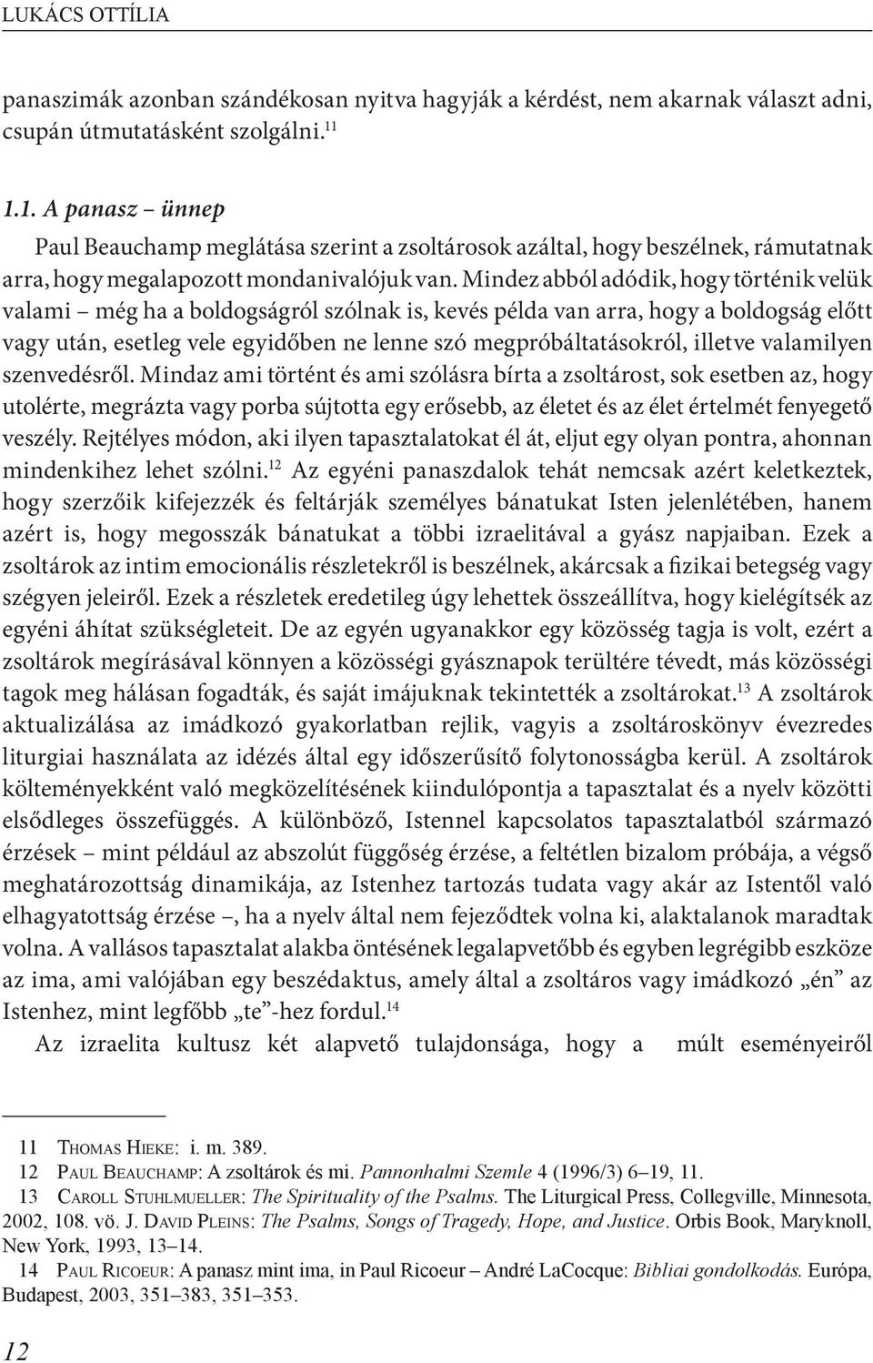 Mindez abból adódik, hogy történik velük valami még ha a boldogságról szólnak is, kevés példa van arra, hogy a boldogság előtt vagy után, esetleg vele egyidőben ne lenne szó megpróbáltatásokról,