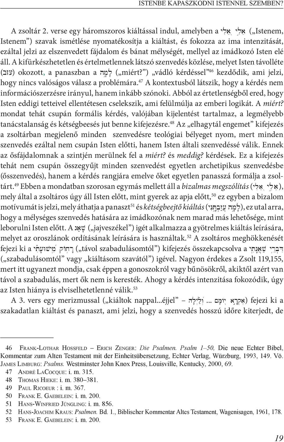 fájdalom és bánat mélységét, mellyel az imádkozó Isten elé áll. A kifürkészhetetlen és értelmetlennek látszó szenvedés közlése, melyet Isten távolléte jelzi, okozott, a panaszban a hm'äl' ( miért?