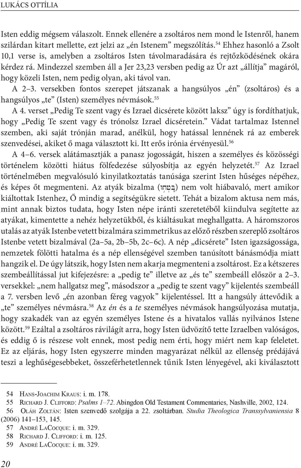 Mindezzel szemben áll a Jer 23,23 versben pedig az Úr azt állítja magáról, hogy közeli Isten, nem pedig olyan, aki távol van. A 2 3.