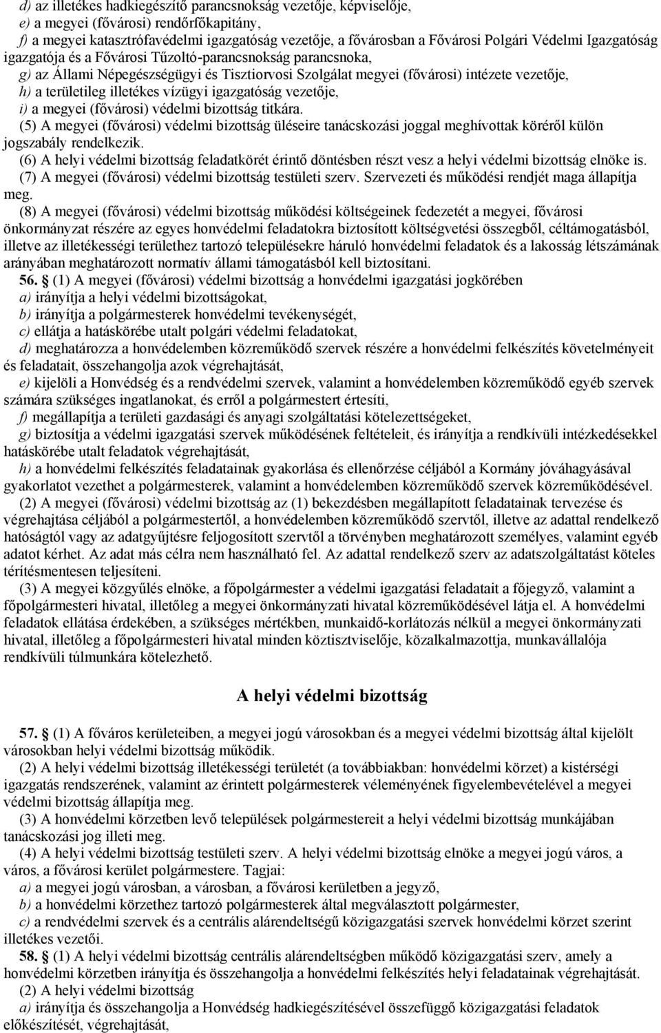 vízügyi igazgatóság vezetője, i) a megyei (fővárosi) védelmi bizottság titkára. (5) A megyei (fővárosi) védelmi bizottság üléseire tanácskozási joggal meghívottak köréről külön jogszabály rendelkezik.