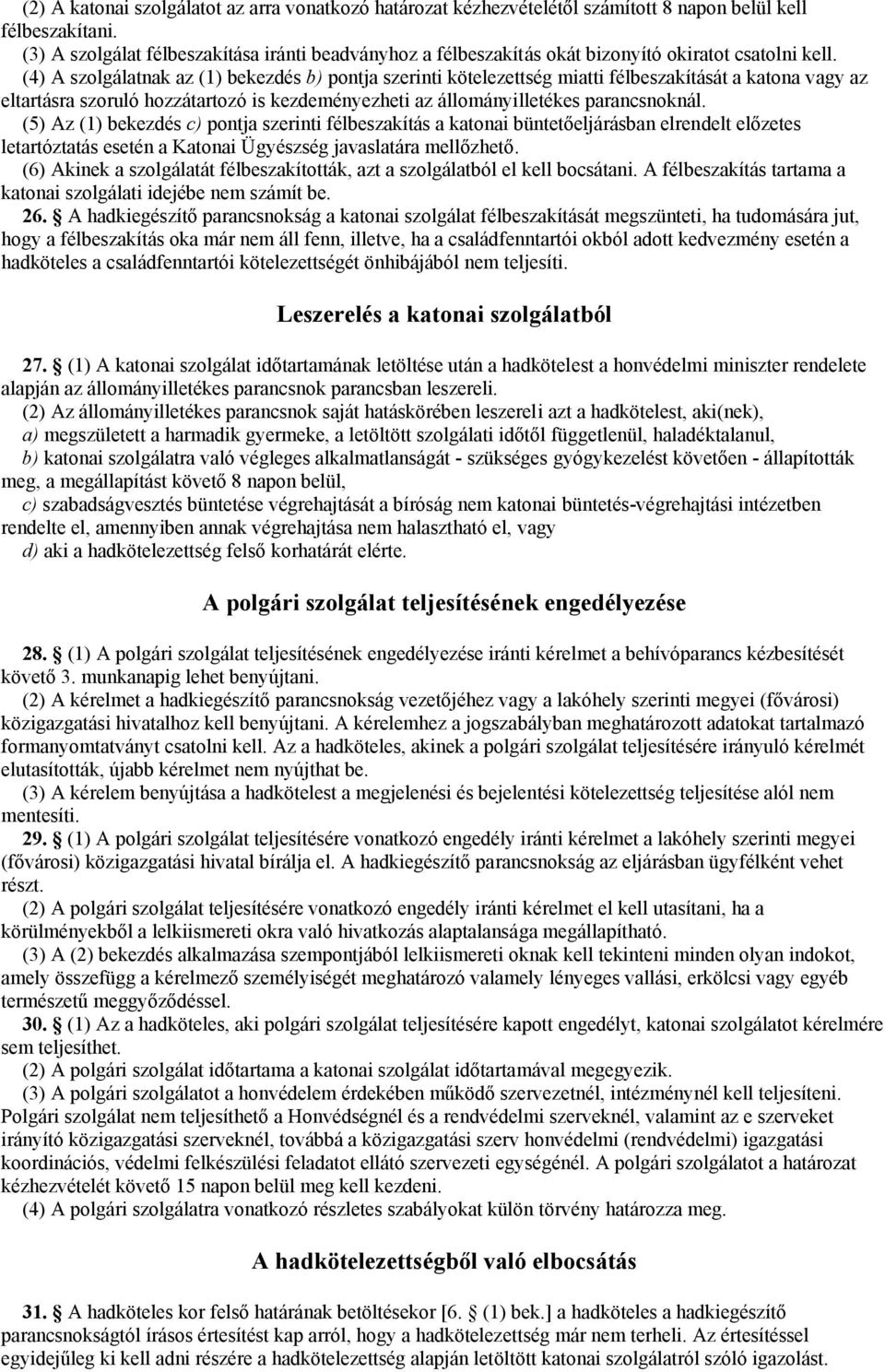 (4) A szolgálatnak az (1) bekezdés b) pontja szerinti kötelezettség miatti félbeszakítását a katona vagy az eltartásra szoruló hozzátartozó is kezdeményezheti az állományilletékes parancsnoknál.