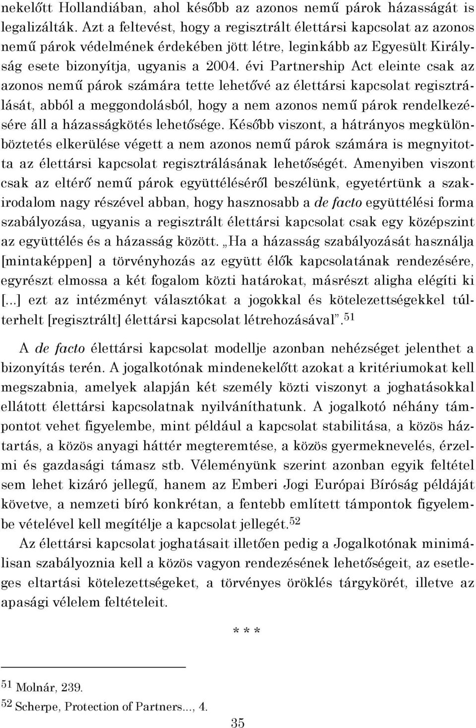 évi Partnership Act eleinte csak az azonos nemű párok számára tette lehetővé az élettársi kapcsolat regisztrálását, abból a meggondolásból, hogy a nem azonos nemű párok rendelkezésére áll a