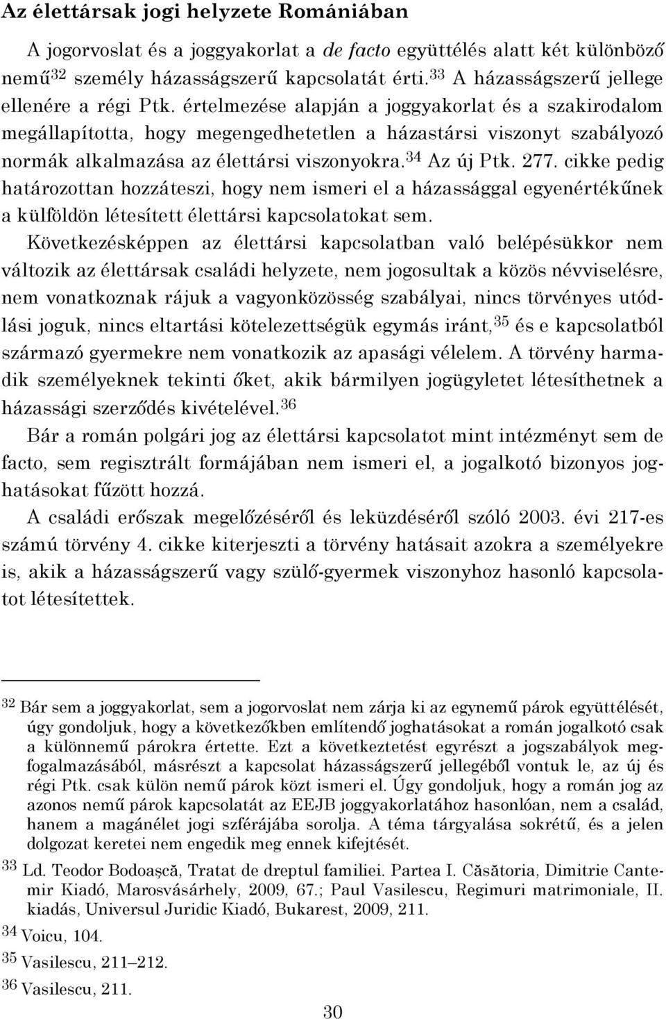 értelmezése alapján a joggyakorlat és a szakirodalom megállapította, hogy megengedhetetlen a házastársi viszonyt szabályozó normák alkalmazása az élettársi viszonyokra. 34 Az új Ptk. 277.