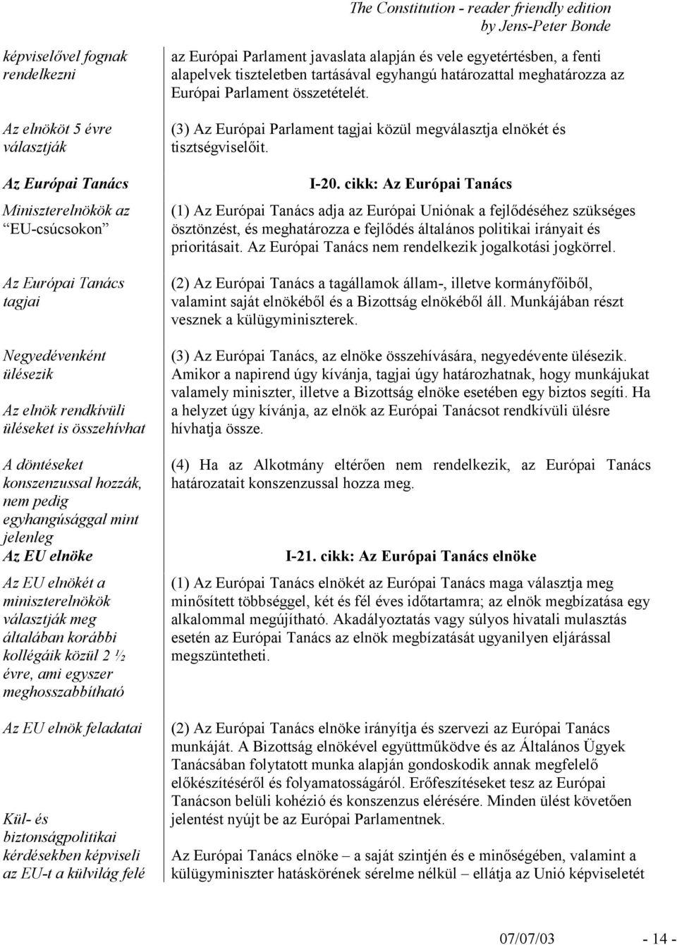 egyszer meghosszabbítható Az EU elnök feladatai Kül- és biztonságpolitikai kérdésekben képviseli az EU-t a külvilág felé az Európai Parlament javaslata alapján és vele egyetértésben, a fenti