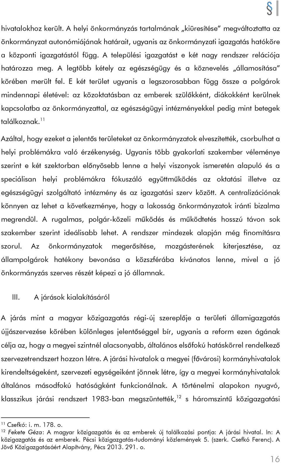 E két terület ugyanis a legszorosabban függ össze a polgárok mindennapi életével: az közoktatásban az emberek szülőkként, diákokként kerülnek kapcsolatba az önkormányzattal, az egészségügyi