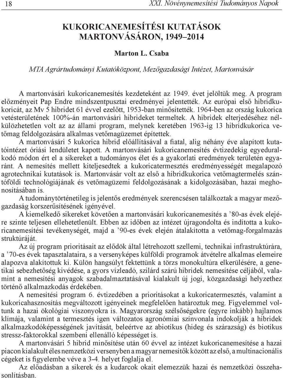 A program előzményeit Pap Endre mindszentpusztai eredményei jelentették. Az európai első hibridkukoricát, az Mv 5 hibridet 61 évvel ezelőtt, 1953-ban minősítették.