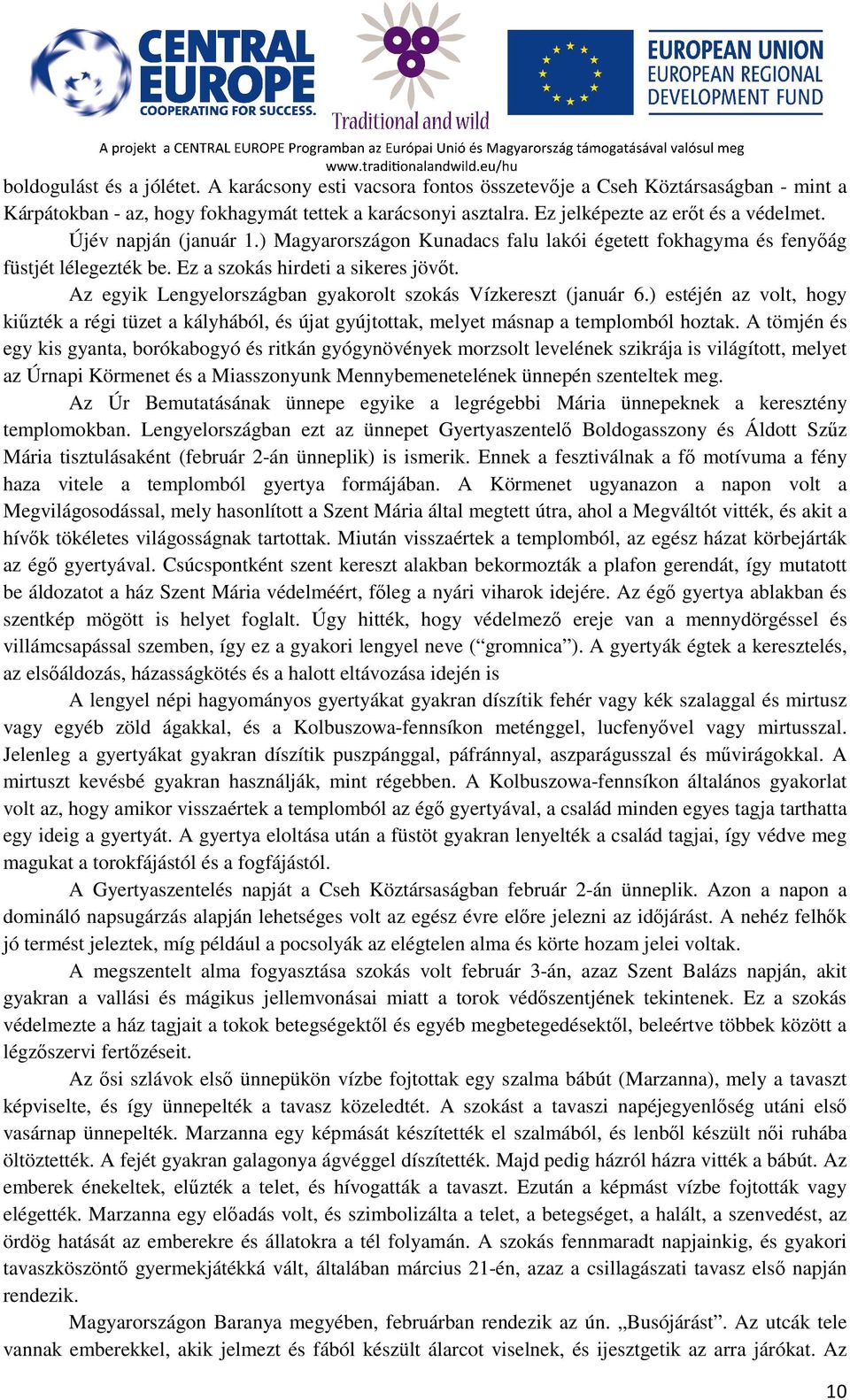 Az egyik Lengyelországban gyakorolt szokás Vízkereszt (január 6.) estéjén az volt, hogy kiűzték a régi tüzet a kályhából, és újat gyújtottak, melyet másnap a templomból hoztak.