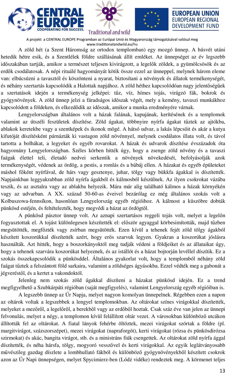 A népi rituálé hagyományát kötik össze ezzel az ünneppel, melynek három eleme van: elbúcsúzni a tavasztól és köszönteni a nyarat, biztosítani a növények és állatok termékenységét, és néhány