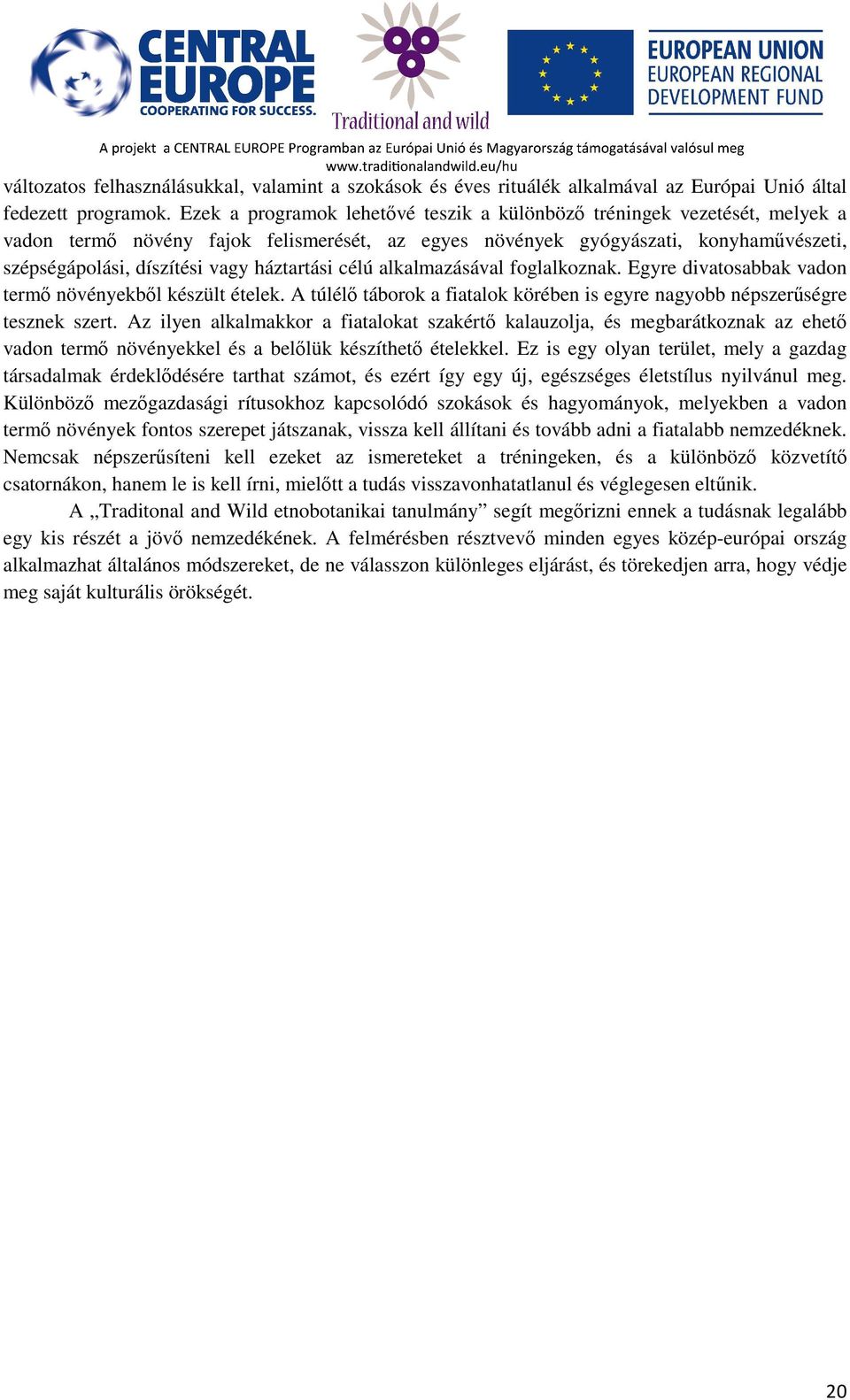 háztartási célú alkalmazásával foglalkoznak. Egyre divatosabbak vadon termő növényekből készült ételek. A túlélő táborok a fiatalok körében is egyre nagyobb népszerűségre tesznek szert.