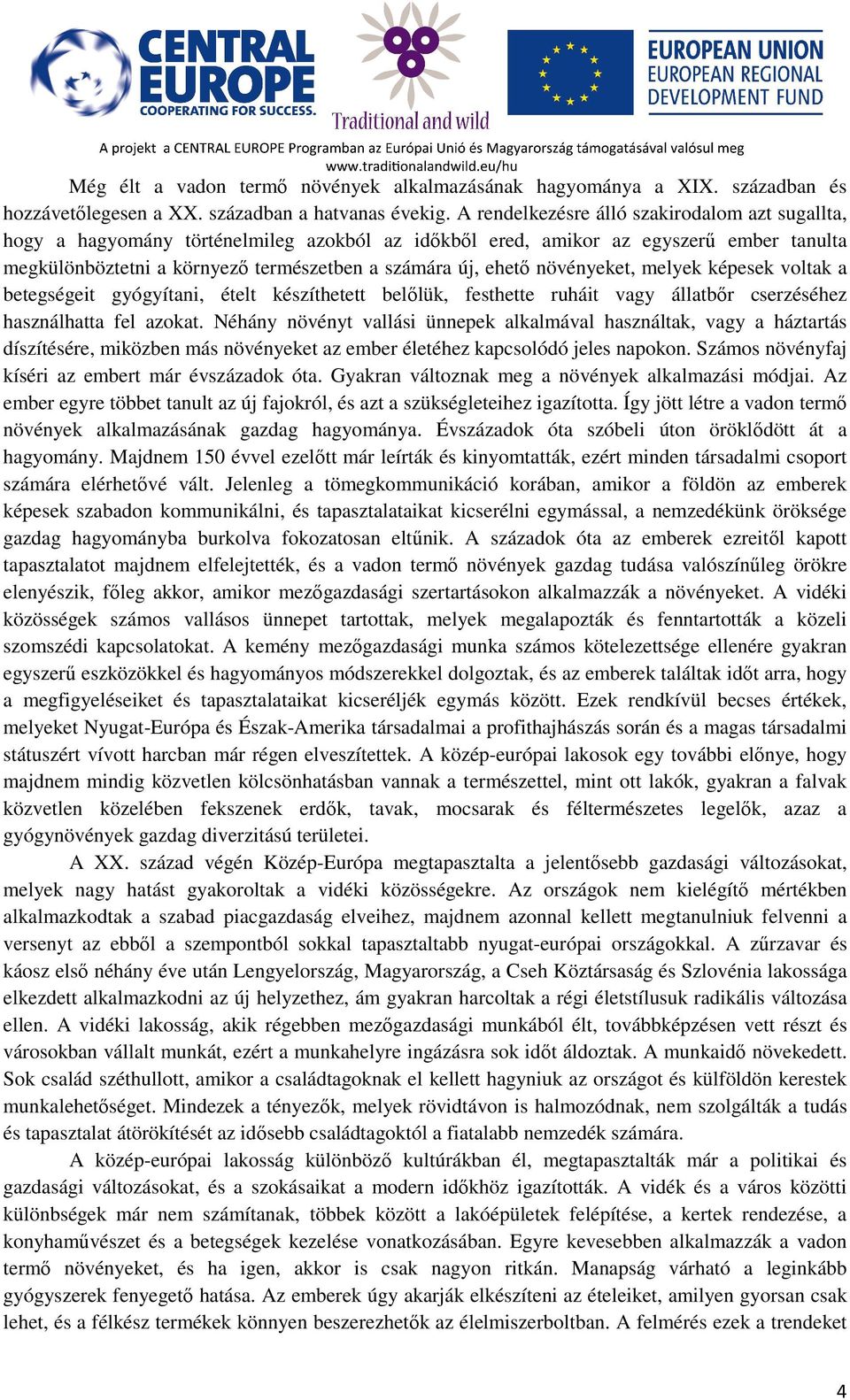 növényeket, melyek képesek voltak a betegségeit gyógyítani, ételt készíthetett belőlük, festhette ruháit vagy állatbőr cserzéséhez használhatta fel azokat.