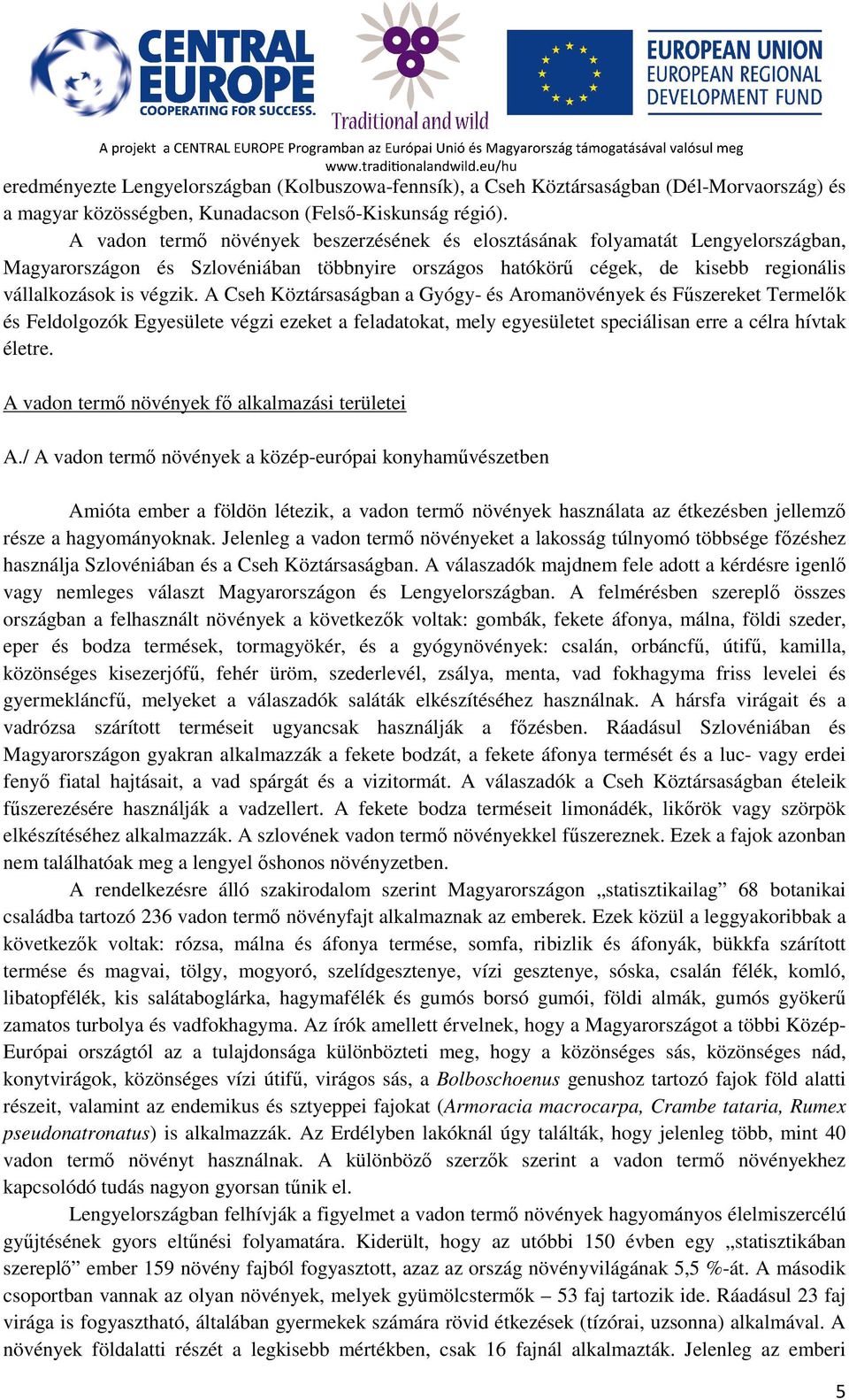 A Cseh Köztársaságban a Gyógy- és Aromanövények és Fűszereket Termelők és Feldolgozók Egyesülete végzi ezeket a feladatokat, mely egyesületet speciálisan erre a célra hívtak életre.