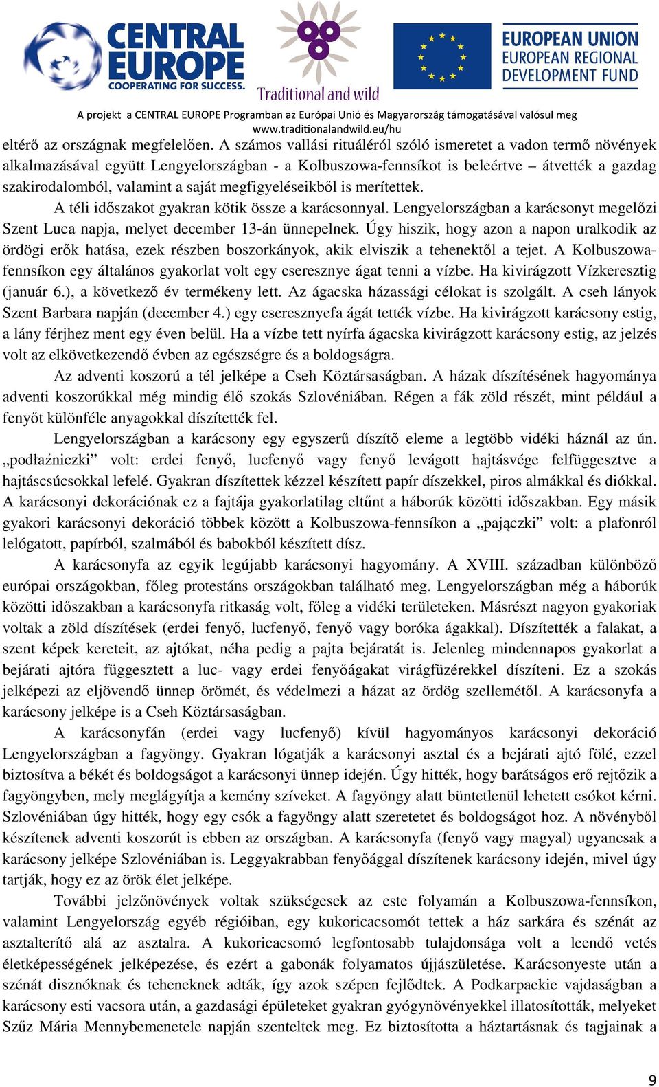 megfigyeléseikből is merítettek. A téli időszakot gyakran kötik össze a karácsonnyal. Lengyelországban a karácsonyt megelőzi Szent Luca napja, melyet december 13-án ünnepelnek.